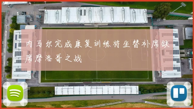 内马尔完成康复训练将坐替补席缺席摩洛哥之战