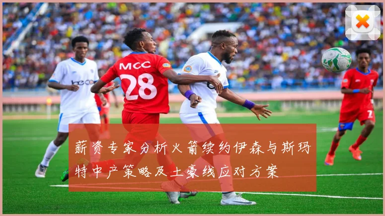 薪资专家分析火箭续约伊森与斯玛特中产策略及土豪线应对方案