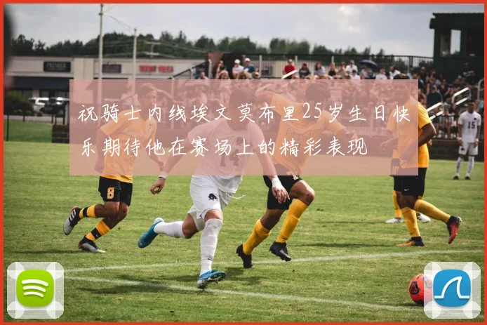 祝骑士内线埃文莫布里25岁生日快乐期待他在赛场上的精彩表现