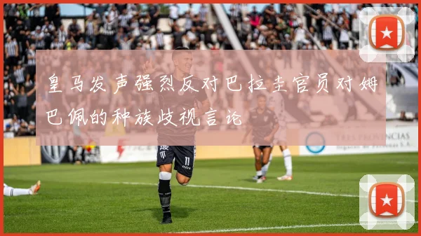 皇马发声强烈反对巴拉圭官员对姆巴佩的种族歧视言论