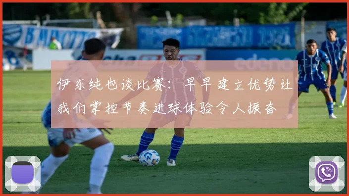 伊东纯也谈比赛：早早建立优势让我们掌控节奏进球体验令人振奋