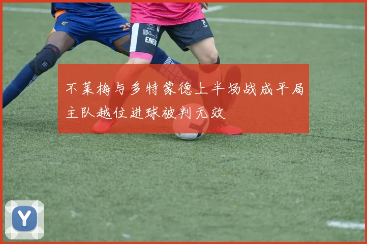 不莱梅与多特蒙德上半场战成平局主队越位进球被判无效
