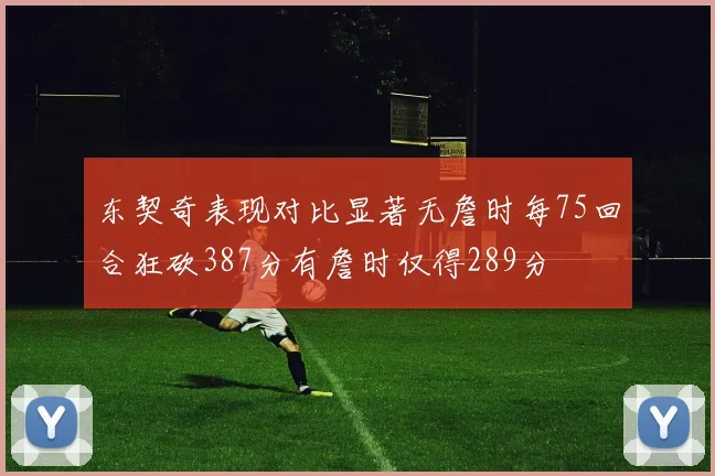 东契奇表现对比显著无詹时每75回合狂砍387分有詹时仅得289分