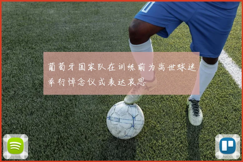 葡萄牙国家队在训练前为离世球迷举行悼念仪式表达哀思