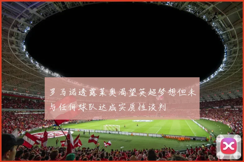 罗马诺透露莱奥渴望英超梦想但未与任何球队达成实质性谈判