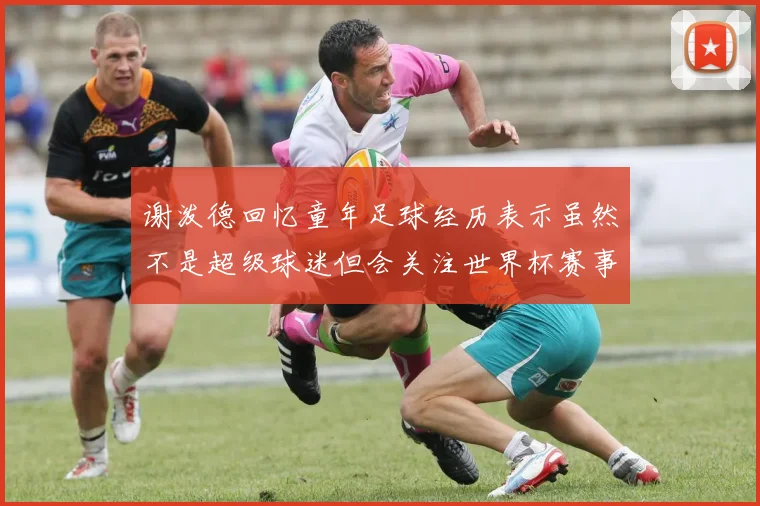 谢泼德回忆童年足球经历表示虽然不是超级球迷但会关注世界杯赛事