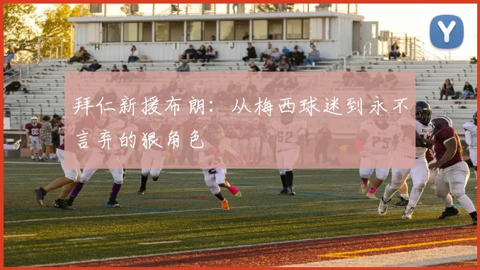 拜仁新援布朗：从梅西球迷到永不言弃的狠角色