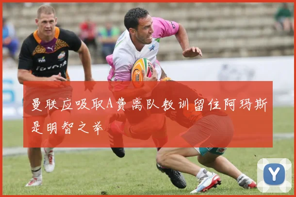 曼联应吸取A费离队教训留住阿玛斯是明智之举