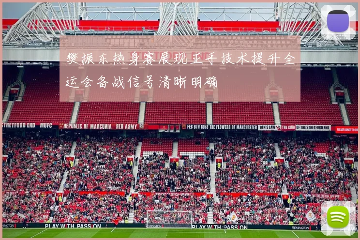 樊振东热身赛展现正手技术提升全运会备战信号清晰明确